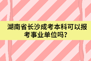 湖南省長沙成考本科可以報(bào)考事業(yè)單位嗎？