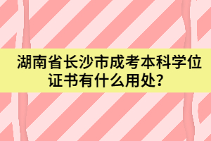 湖南省長(zhǎng)沙市成考本科學(xué)位證書有什么用處？