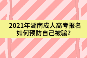 2021年湖南成人高考報名如何預防自己被騙？