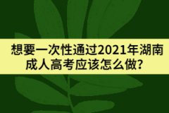 想要一次性通過(guò)2021年湖南成人高考應(yīng)該怎么做？