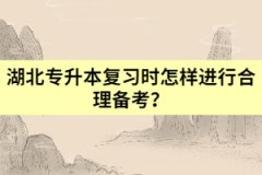 湖北專升本復(fù)習(xí)時怎樣進行合理備考？