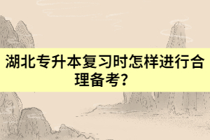 湖北專升本復(fù)習(xí)時怎樣進(jìn)行合理備考？