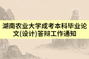 2021年湖南農(nóng)業(yè)大學(xué)成考本科畢業(yè)論文(設(shè)計(jì))答辯工作通知