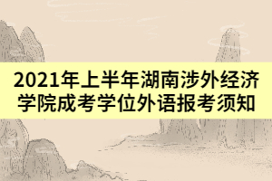 2021年上半年湖南涉外經(jīng)濟學院成考學位外語報考須知