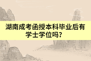 湖南成考函授本科畢業(yè)后有學士學位嗎？