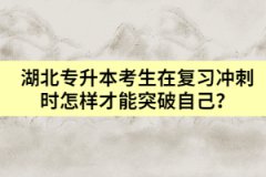 湖北專升本考生在復習沖刺時怎樣才能突破自己？