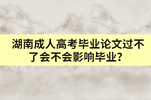 湖南成人高考畢業(yè)論文過不了會不會影響畢業(yè)？