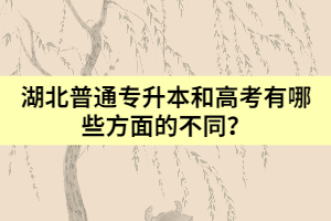 湖北普通專升本和高考有哪些方面的不同？