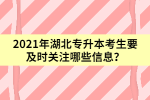 2021年湖北專升本考生要及時(shí)關(guān)注哪些信息？