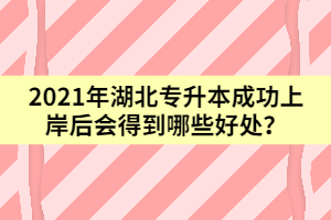 2021年湖北專升本成功上岸后會得到哪些好處？