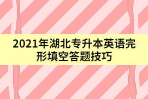 2021年湖北專升本英語(yǔ)完形填空答題技巧（下）