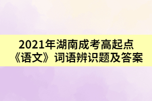 2021年湖南成考高起點(diǎn)《語(yǔ)文》詞語(yǔ)辨識(shí)題及答案一