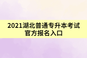 2021湖北普通專升本考試官方報(bào)名入口