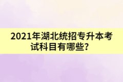 2021年湖北普通專(zhuān)升本考試科目有哪些？