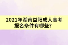 2021年湖南益陽成人高考報名條件有哪些？