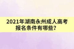 2021年湖南永州成人高考報名條件有哪些？