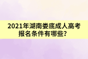 2021年湖南婁底成人高考報名條件有哪些？