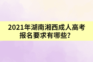 2021年湖南湘西成人高考報(bào)名要求有哪些？