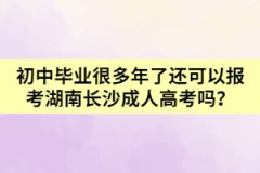 初中畢業(yè)很多年了還可以報(bào)考湖南長(zhǎng)沙成人高考嗎？