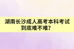 湖南長(zhǎng)沙成人高考本科考試到底難不難？