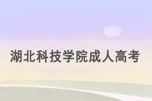 2021年湖北科技學(xué)院成人高考招生簡(jiǎn)章招生專業(yè)公布