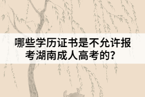 哪些學(xué)歷證書是不允許報(bào)考湖南成人高考的？