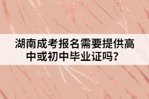 湖南成考報(bào)名需要提供高中或初中畢業(yè)證嗎？