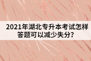 2021年湖北專升本考試怎樣答題可以減少失分？