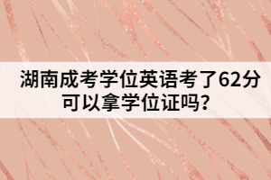 湖南成考學(xué)位英語考了62分可以拿學(xué)位證嗎？