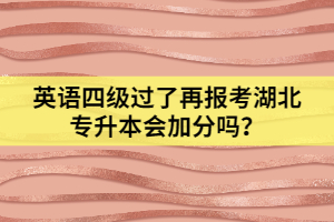 英語四級過了再報考湖北專升本會加分嗎？