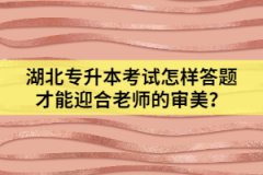 湖北專升本考試怎樣答題才能迎合老師的審美？