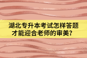 湖北專升本考試怎樣答題才能迎合老師的審美？