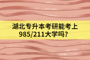 湖北專升本考研能考上985/211大學(xué)嗎？