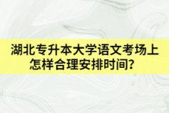 湖北專升本大學(xué)語文考場上怎樣合理安排時(shí)間？