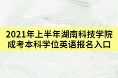 2021年上半年湖南科技學(xué)院成考本科學(xué)位英語(yǔ)報(bào)名入口