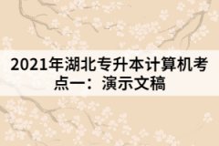 2021年湖北專升本計(jì)算機(jī)考點(diǎn)一：演示文稿