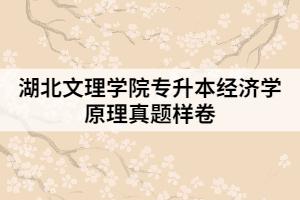 湖北文理學(xué)院專(zhuān)升本經(jīng)濟(jì)學(xué)原理真題樣卷