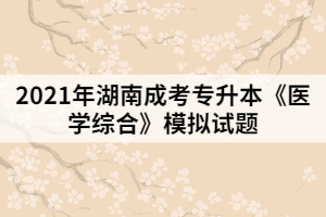 2021年湖南成考專升本《醫(yī)學綜合》模擬試題