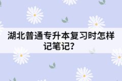 湖北普通專升本復(fù)習(xí)時(shí)怎樣記筆記？