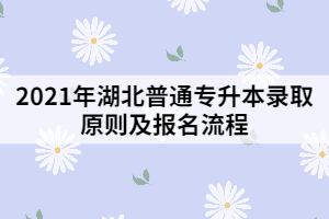 2021年湖北普通專升本錄取原則及報(bào)名流程