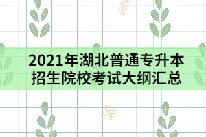 2021年湖北普通專升本招生院?？荚嚧缶V匯總