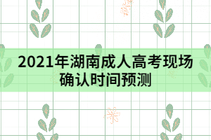 2021年湖南成人高考現(xiàn)場確認時間預(yù)測