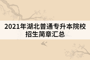 2021年湖北普通專(zhuān)升本院校招生簡(jiǎn)章匯總