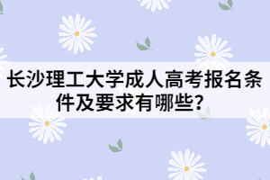 長沙理工大學成人高考報名條件及要求有哪些？