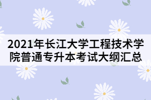 2021年長江大學工程技術學院普通專升本考試大綱匯總