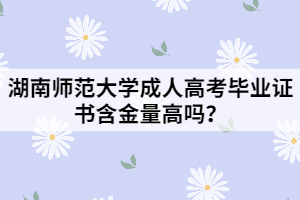 湖南師范大學(xué)成人高考畢業(yè)證書含金量高嗎？