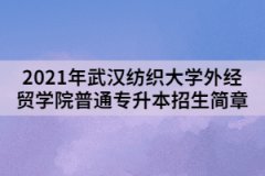 2021年武漢紡織大學(xué)外經(jīng)貿(mào)學(xué)院普通專升本招生簡(jiǎn)章