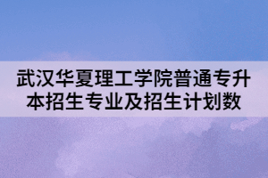 2021年武漢華夏理工學(xué)院普通專升本招生專業(yè)及招生計(jì)劃數(shù)