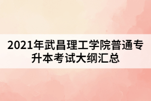 2021年武昌理工學(xué)院普通專升本考試大綱匯總