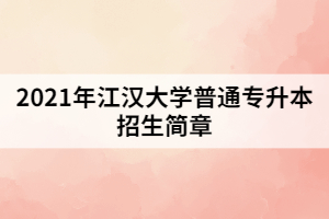 2021年江漢大學(xué)普通專升本招生簡(jiǎn)章